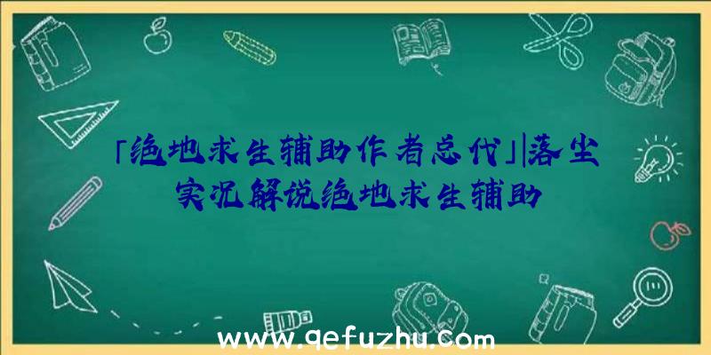 「绝地求生辅助作者总代」|落尘实况解说绝地求生辅助